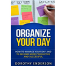 Organize Your Day: How to Manage Your Day and to Become More Productive and Successful