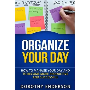 Organize Your Day: How to Manage Your Day and to Become More Productive and Successful