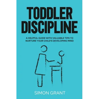 Toddler Discipline: A Helpful Guide With Valuable Tips to Nurture Your Child's Developing Mind