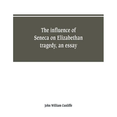 The influence of Seneca on Elizabethan tragedy, an essay