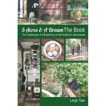 5 Acres & A Dream The Book: The Challenges of Establishing a Self-Sufficient Homestead