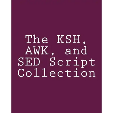 The KSH, AWK, and SED Script Collection: Mastering Unix Programming Through Practical Examples