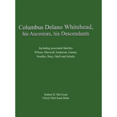 Columbus Delano Whitehead, His Ancestors, His Descendants: Including associated families, Wilson, Maxwell, Anderson, Gaston, Needles, Bray, Odell and