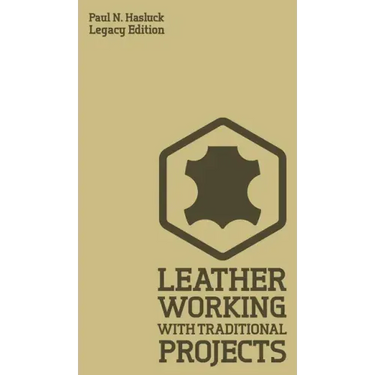Leather Working With Traditional Projects (Legacy Edition): A Classic Practical Manual For Technique, Tooling, Equipment, And Plans For Handcrafted It