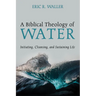 A Biblical Theology of Water: Initiating, Cleansing, and Sustaining Life