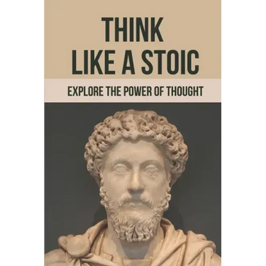Think Like A Stoic: Explore The Power Of Thought: Live Like A Stoic