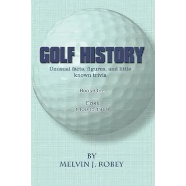 Golf History: Unusual facts, figures, and little known trivia, Book One, From 1400 to 1960
