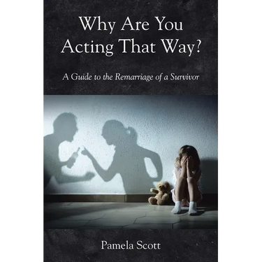 Why Are You Acting That Way?: A Guide to the Remarriage of a Survivor