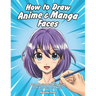 How to Draw Anime & Manga Faces: A Step by Step Drawing Guide for Kids, Teens and Adults