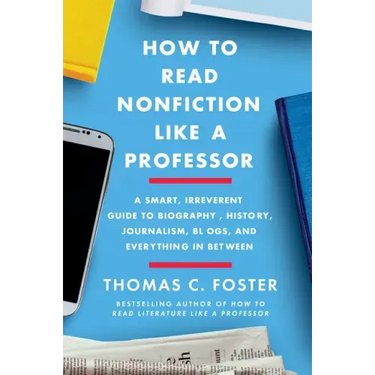How to Read Nonfiction Like a Professor: A Smart, Irreverent Guide to Biography, History, Journalism, Blogs, and Everything in Between