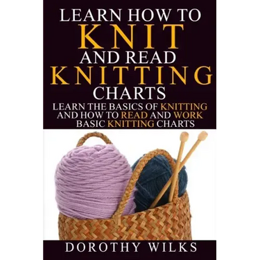 Learn How to Knit and Read Knitting Charts: Learn the Basics of Knitting and How to Read and Work Basic Knitting Charts