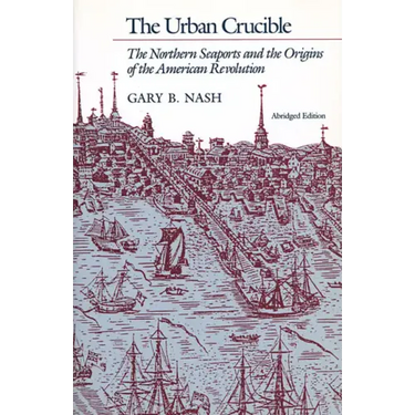 The Urban Crucible: The Northern Seaports and the Origins of the American Revolution, Abridged Edition