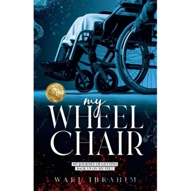 my WHEEL CHAIR: My Journey of Getting Back Up on my Feet