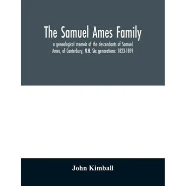 The Samuel Ames family: a genealogical memoir of the descendants of Samuel Ames, of Canterbury, N.H. Six generations: 1823-1891