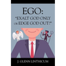Ego: "Exalt God Only or Edge God Out?"