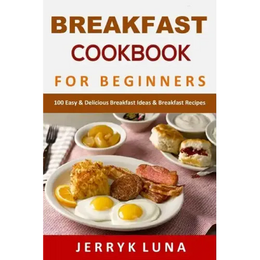 Breakfast Cookbook for Beginners: 100 Easy & Delicious Breakfast Ideas & Breakfast Recipes