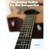 Beginning Guitar for the Songwriter: Guitar Accompaniment for Composition