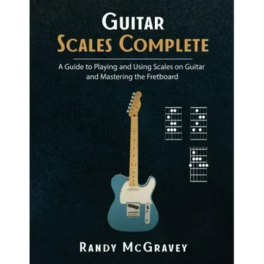 Guitar Scales Complete: A Guide to Playing and Using Scales on Guitar and Mastering the Fretboard