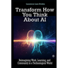 Transform How You Think About AI: Reimagining Work, Learning, and Community in a Technological World