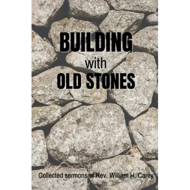 Building With Old Stones: Collected Sermons of Rev. William H. Carey