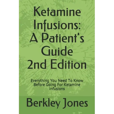 Ketamine Infusions: A Patients Guide 2nd Edition: Everything You Need To Know Before Going For Ketamine Infusions