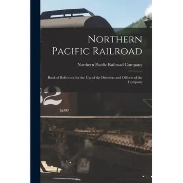 Northern Pacific Railroad: Book of Reference for the use of the Directors and Officers of the Company