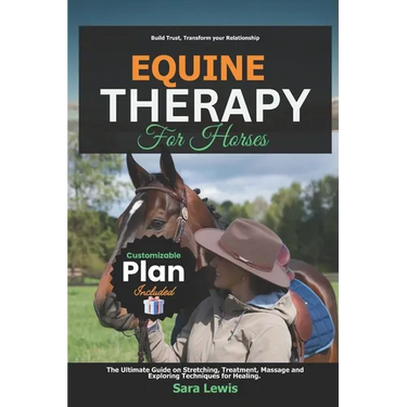 Equine Therapy for Horses: The Ultimate Guide on Stretching, Treatment, Massage and Exploring Techniques for Healing.