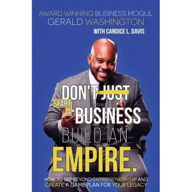 Dont Just Start A Business Build An Empire: How to See Beyond Entrepreneurship and Create A Game Plan for Your Legacy