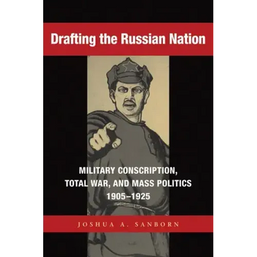 Drafting the Russian Nation: Military Conscription, Total War, and Mass Politics, 1905-1925