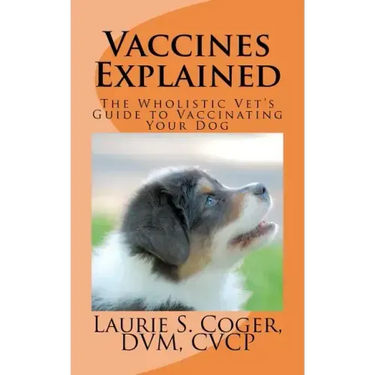 Vaccines Explained: The Wholistic Vet's Guide to Vaccinating Your Dog