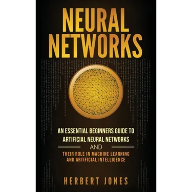 Neural Networks: An Essential Beginners Guide to Artificial Neural Networks and their Role in Machine Learning and Artificial Intelligence