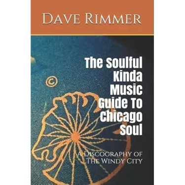 The Soulful Kinda Music Guide to Chicago Soul: A Discography of the Windy City