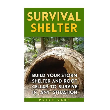 Survival Shelter: Build Your Storm Shelter and Root Cellar To Survive In Any Situation