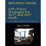 Intuitive Math - 100+ Power Strategies for ACT(R) and SAT(R) Math: Advanced Skills for the Math Anxious and the Math Gifted