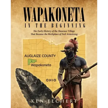 Wapakoneta: In the Beginning - The Early History of the Shawnee Village That Became the Birthplace of Neil Armstrong