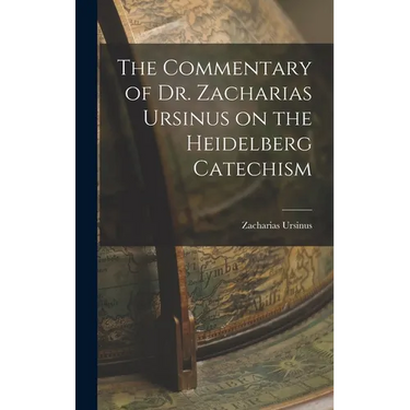 The Commentary of Dr. Zacharias Ursinus on the Heidelberg Catechism