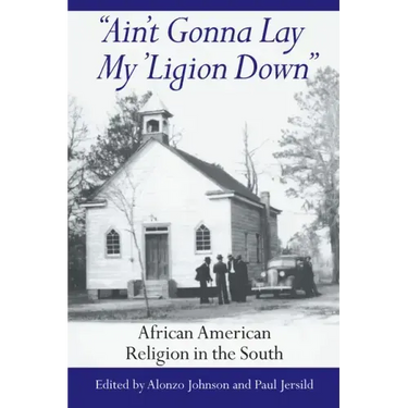Ain't Gonna Lay My 'Ligion Down: African American Religion in the South