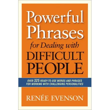 Powerful Phrases for Dealing with Difficult People: Over 325 Ready-to-Use Words and Phrases for Working with Challenging Personalities
