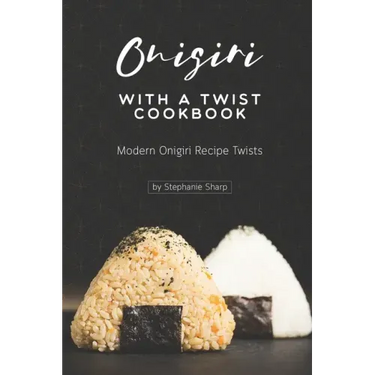 Onigiri with a Twist Cookbook: Modern Onigiri Recipe Twists