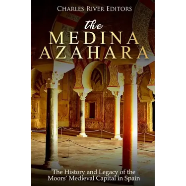 The Medina Azahara: The History and Legacy of the Moors' Medieval Capital in Spain