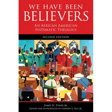 We Have Been Believers: An African American Systematic Theology, Second Edition