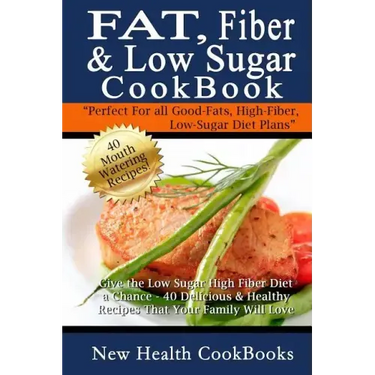 Fat, Fiber & Low Sugar Cookbook: Give the Low Sugar High Fiber Diet a Chance - 40 Delicious & Healthy Recipes That Your Family Will Love