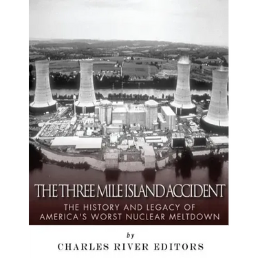 The Three Mile Island Accident: The History and Legacy of America's Worst Nuclear Meltdown