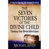 The Seven Victories of the Divine Child: Claiming Your Divine Inheritance