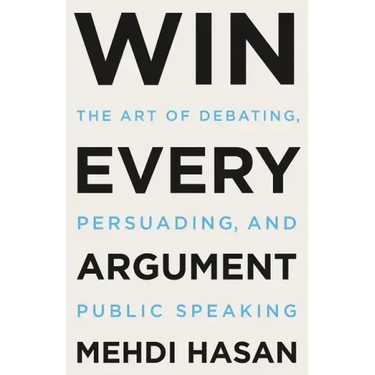 Win Every Argument: The Art of Debating, Persuading, and Public Speaking