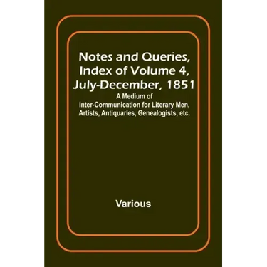 Notes and Queries, Index of Volume 4, July-December, 1851; A Medium of Inter-communication for Literary Men, Artists, Antiquaries, Genealogists, etc.