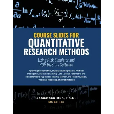 Course Slides for Quantitative Research Methods Using Risk Simulator and ROV BizStats Software: Applying Econometrics, Multivariate Regression, Parame