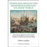 Trade and Trust in the Eighteenth-Century Atlantic World: Spanish Merchants and Their Overseas Networks
