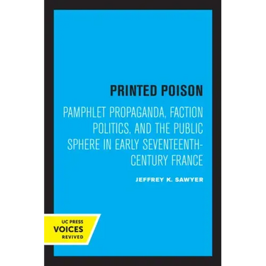 Printed Poison: Pamphlet Propaganda, Faction Politics, and the Public Sphere in Early Seventeenth-Century France