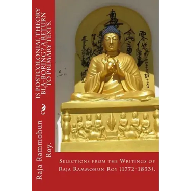 Is postcolonial theory bla-boring? A return to primary texts.: Selections from the writings of Raja Rammohun Roy (1772-1833).